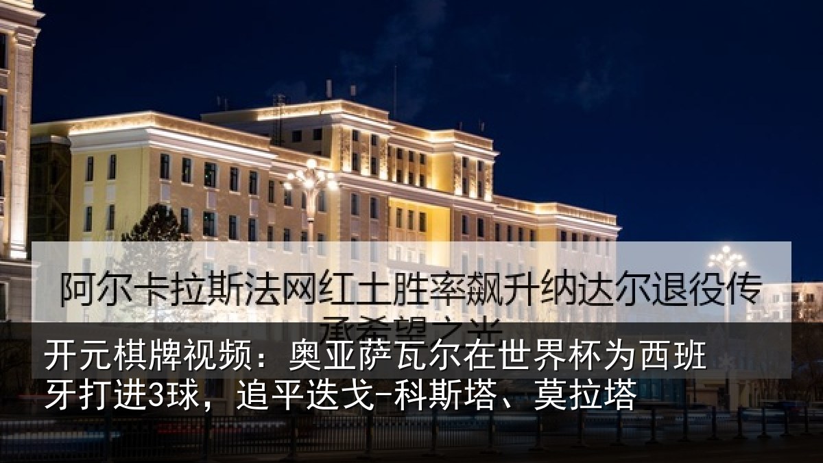 开元棋牌视频：奥亚萨瓦尔在世界杯为西班牙打进3球，追平迭戈-科斯塔、莫拉塔