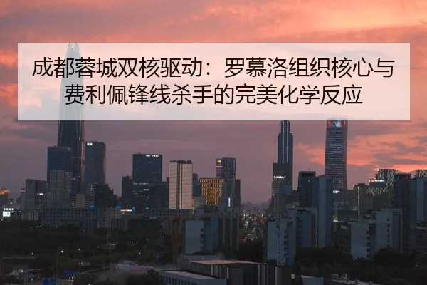 成都蓉城双核驱动：罗慕洛组织核心与费利佩锋线杀手的完美化学反应