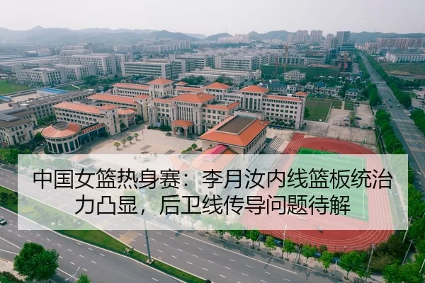 中国女篮热身赛：李月汝内线篮板统治力凸显，后卫线传导问题待解