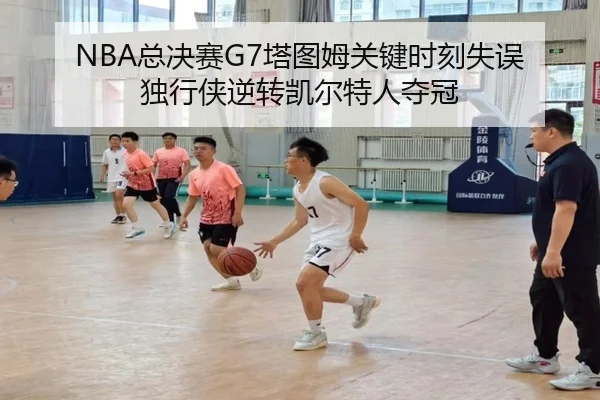 NBA总决赛G7塔图姆关键时刻失误 独行侠逆转凯尔特人夺冠