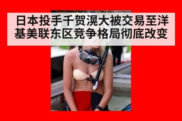 日本投手千贺滉大被交易至洋基美联东区竞争格局彻底改变