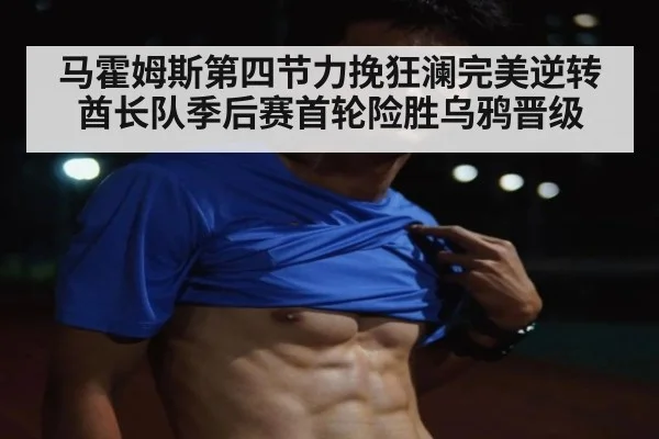 马霍姆斯第四节力挽狂澜完美逆转酋长队季后赛首轮险胜乌鸦晋级