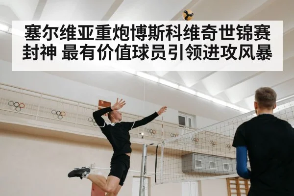 塞尔维亚重炮博斯科维奇世锦赛封神 最有价值球员引领进攻风暴