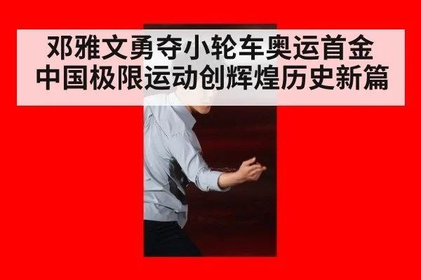 邓雅文勇夺小轮车奥运首金 中国极限运动创辉煌历史新篇