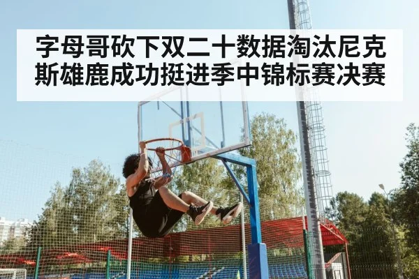 字母哥砍下双二十数据淘汰尼克斯雄鹿成功挺进季中锦标赛决赛